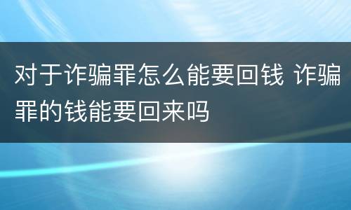 对于诈骗罪怎么能要回钱 诈骗罪的钱能要回来吗