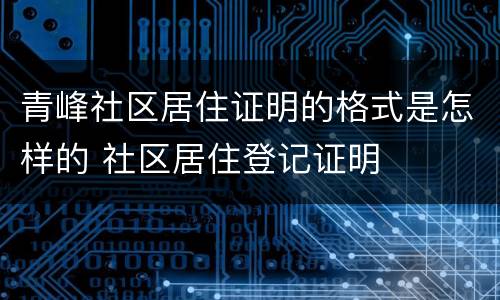 青峰社区居住证明的格式是怎样的 社区居住登记证明