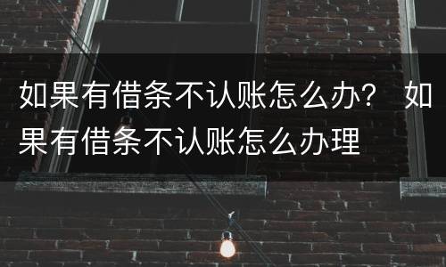 如果有借条不认账怎么办？ 如果有借条不认账怎么办理