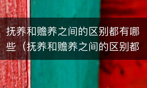 抚养和赡养之间的区别都有哪些（抚养和赡养之间的区别都有哪些方面）