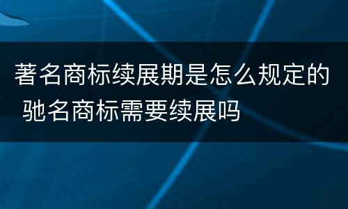 著名商标续展期是怎么规定的 驰名商标需要续展吗