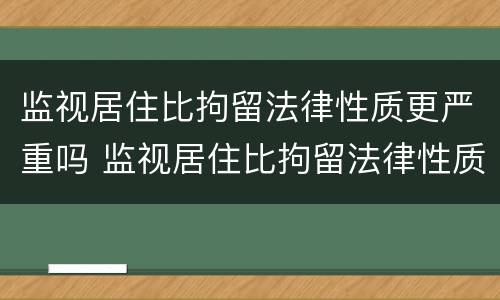 监视居住比拘留法律性质更严重吗 监视居住比拘留法律性质更严重吗