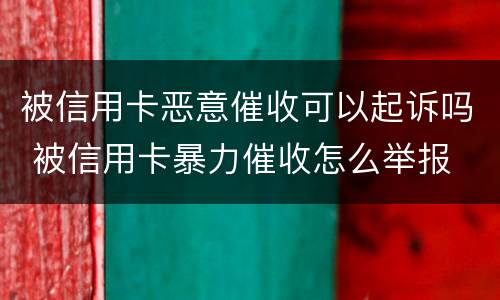 被信用卡恶意催收可以起诉吗 被信用卡暴力催收怎么举报