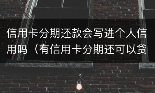 信用卡分期还款会写进个人信用吗（有信用卡分期还可以贷款吗）