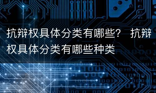 抗辩权具体分类有哪些？ 抗辩权具体分类有哪些种类