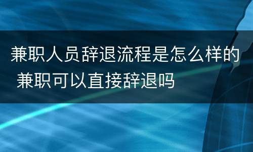 兼职人员辞退流程是怎么样的 兼职可以直接辞退吗
