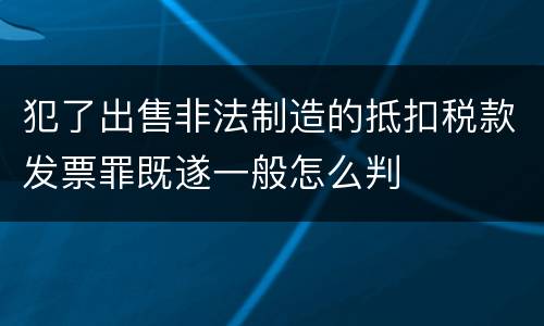 犯了出售非法制造的抵扣税款发票罪既遂一般怎么判