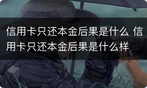 信用卡只还本金后果是什么 信用卡只还本金后果是什么样