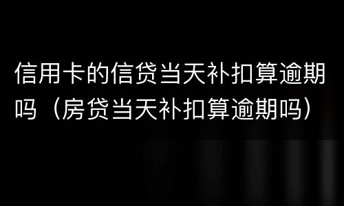 信用卡的信贷当天补扣算逾期吗（房贷当天补扣算逾期吗）