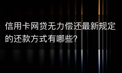 信用卡网贷无力偿还最新规定的还款方式有哪些？