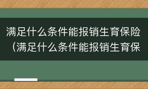 满足什么条件能报销生育保险（满足什么条件能报销生育保险金）