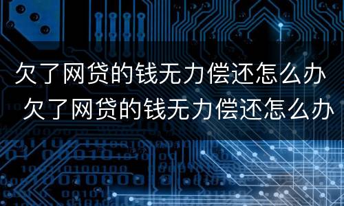 欠了网贷的钱无力偿还怎么办 欠了网贷的钱无力偿还怎么办呢