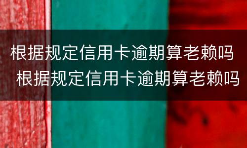 根据规定信用卡逾期算老赖吗 根据规定信用卡逾期算老赖吗