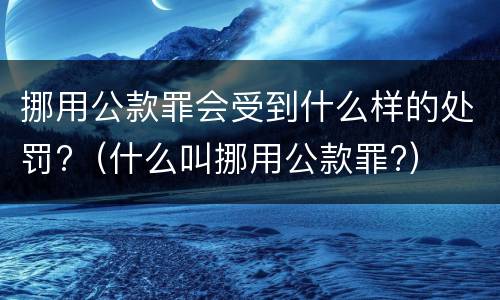 挪用公款罪会受到什么样的处罚?（什么叫挪用公款罪?）
