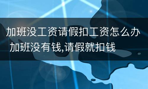 加班没工资请假扣工资怎么办 加班没有钱,请假就扣钱