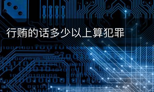 行贿的话多少以上算犯罪