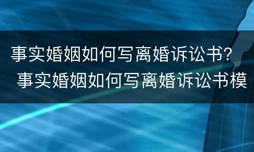 事实婚姻如何写离婚诉讼书？ 事实婚姻如何写离婚诉讼书模板