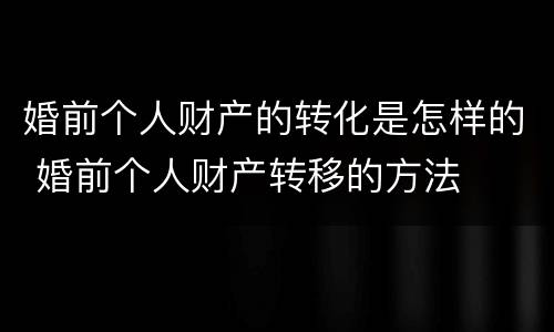婚前个人财产的转化是怎样的 婚前个人财产转移的方法