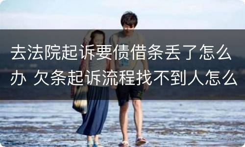 去法院起诉要债借条丢了怎么办 欠条起诉流程找不到人怎么办