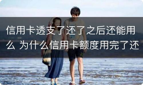 信用卡透支了还了之后还能用么 为什么信用卡额度用完了还能透支