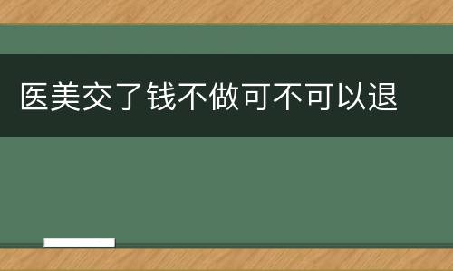 医美交了钱不做可不可以退