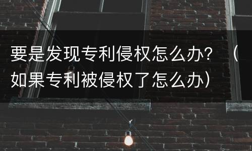 要是发现专利侵权怎么办？（如果专利被侵权了怎么办）