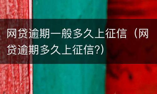 网贷逾期一般多久上征信（网贷逾期多久上征信?）