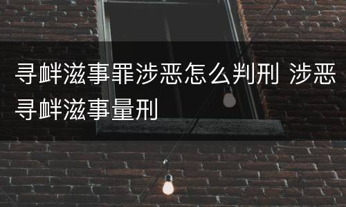 寻衅滋事罪涉恶怎么判刑 涉恶寻衅滋事量刑