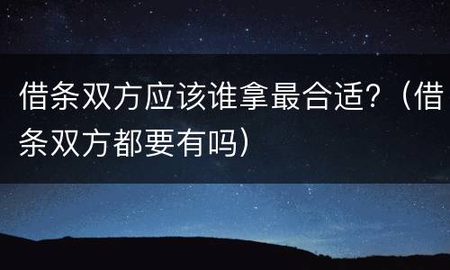 借条双方应该谁拿最合适?（借条双方都要有吗）