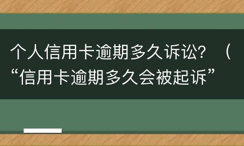 个人信用卡逾期多久诉讼？（“信用卡逾期多久会被起诉”）
