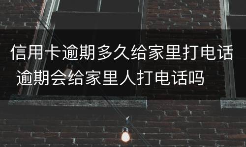 信用卡逾期多久给家里打电话 逾期会给家里人打电话吗