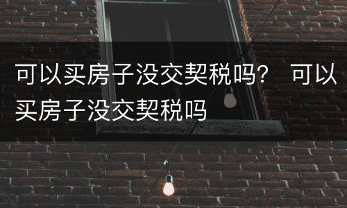 可以买房子没交契税吗？ 可以买房子没交契税吗