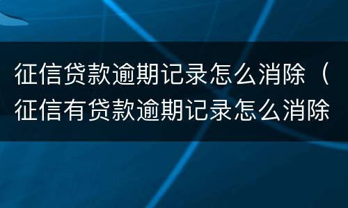 征信贷款逾期记录怎么消除（征信有贷款逾期记录怎么消除）