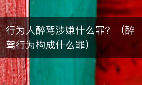 行为人醉驾涉嫌什么罪？（醉驾行为构成什么罪）