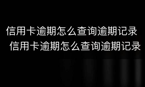 信用卡逾期怎么查询逾期记录 信用卡逾期怎么查询逾期记录明细