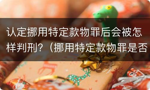 认定挪用特定款物罪后会被怎样判刑?（挪用特定款物罪是否为结果犯）