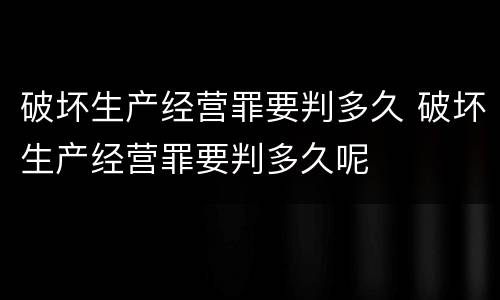 破坏生产经营罪要判多久 破坏生产经营罪要判多久呢