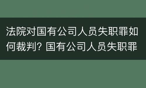法院对国有公司人员失职罪如何裁判? 国有公司人员失职罪量刑标准