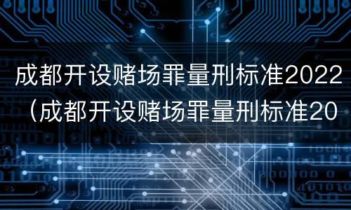 成都开设赌场罪量刑标准2022（成都开设赌场罪量刑标准2022最新）