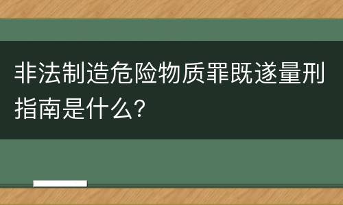 非法制造危险物质罪既遂量刑指南是什么？