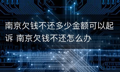 南京欠钱不还多少金额可以起诉 南京欠钱不还怎么办