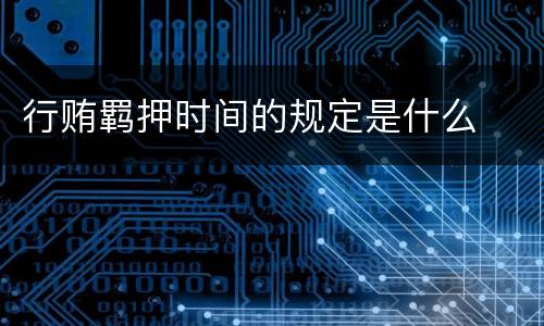 行贿羁押时间的规定是什么