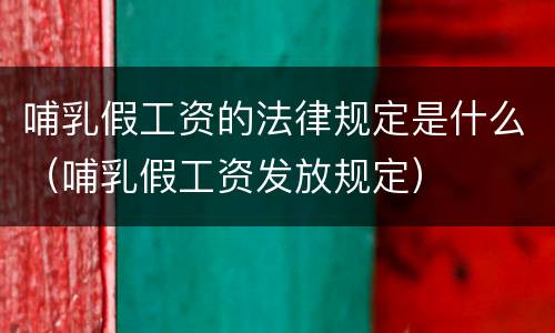 哺乳假工资的法律规定是什么（哺乳假工资发放规定）