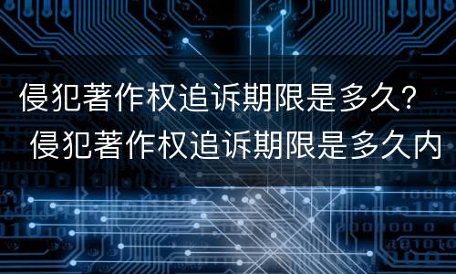 侵犯著作权追诉期限是多久？ 侵犯著作权追诉期限是多久内