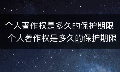 个人著作权是多久的保护期限 个人著作权是多久的保护期限呢