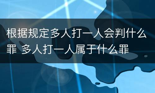 根据规定多人打一人会判什么罪 多人打一人属于什么罪