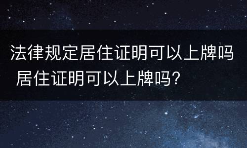 法律规定居住证明可以上牌吗 居住证明可以上牌吗?