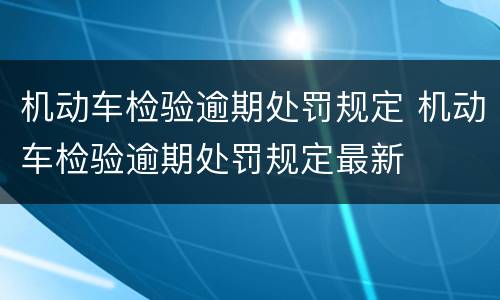 机动车检验逾期处罚规定 机动车检验逾期处罚规定最新