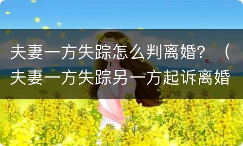 夫妻一方失踪怎么判离婚？（夫妻一方失踪另一方起诉离婚）