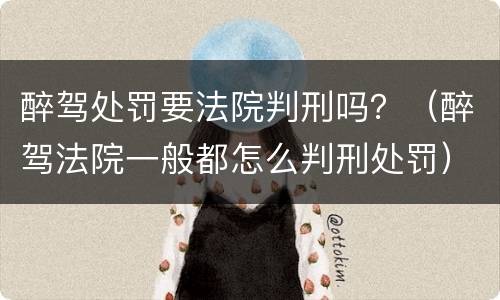 醉驾处罚要法院判刑吗？（醉驾法院一般都怎么判刑处罚）